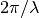 2 \pi / \lambda
